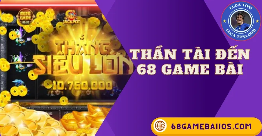 THẦN TÀI ĐẾN 68 GAME BÀI